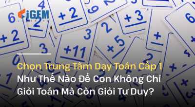 Chọn Trung Tâm Dạy Toán Cấp 1 Như Thế Nào Để Con Không Chỉ Giỏi Toán Mà Còn Giỏi Tư Duy?